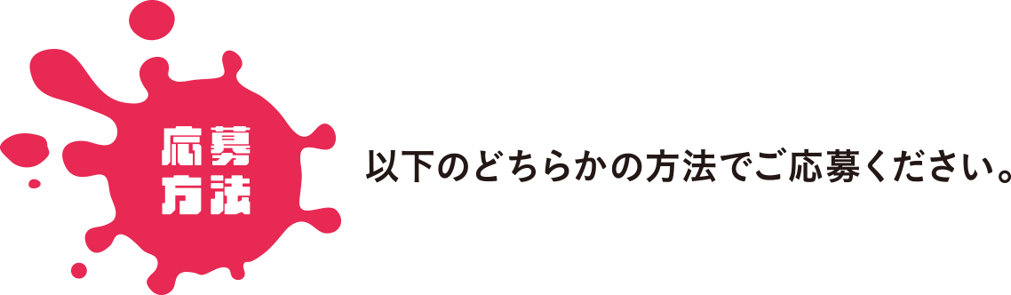 応募方法｜以下のどちらかの方法でご応募下さい。